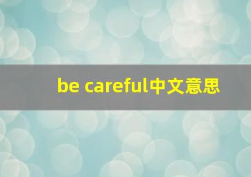 be careful中文意思